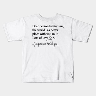 Dear Person Behind Me The World is a Better Place With You In It Kids T-Shirt